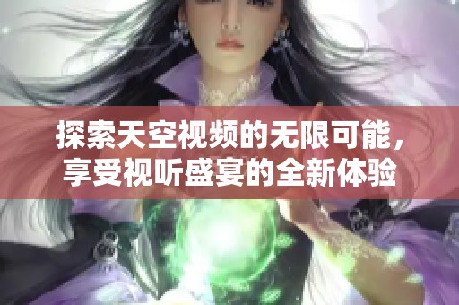 探索天空视频的无限可能，享受视听盛宴的全新体验