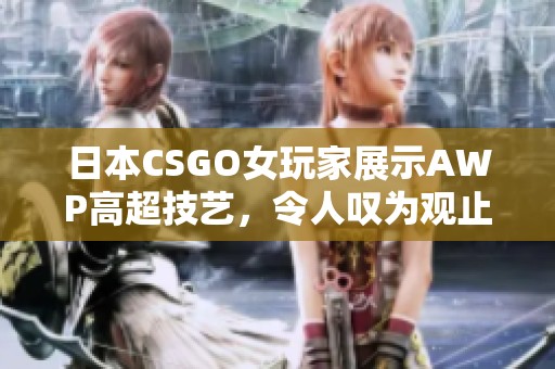 日本CSGO女玩家展示AWP高超技艺，令人叹为观止的游戏表现