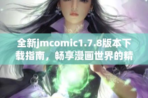 全新jmcomic1.7.8版本下载指南，畅享漫画世界的精彩体验与丰富功能