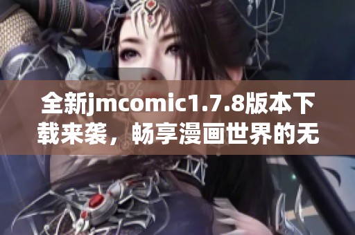 全新jmcomic1.7.8版本下载来袭，畅享漫画世界的无限精彩与乐趣