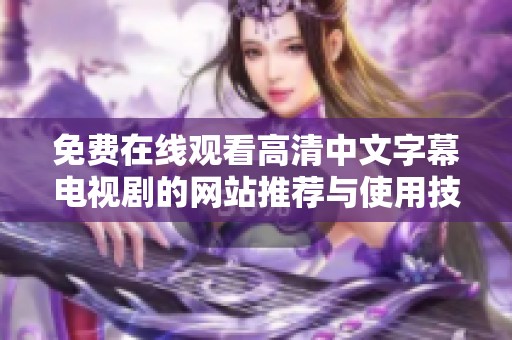 免费在线观看高清中文字幕电视剧的网站推荐与使用技巧分享