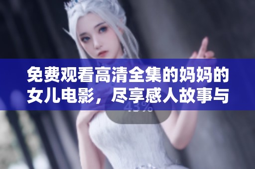 免费观看高清全集的妈妈的女儿电影，尽享感人故事与精彩演出