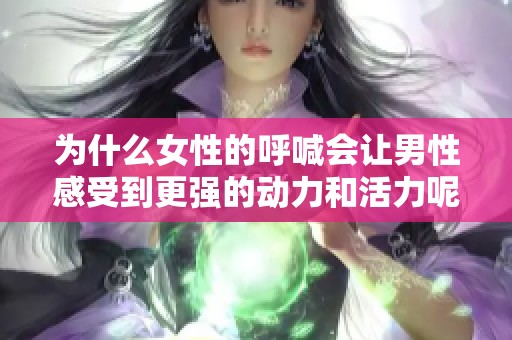 为什么女性的呼喊会让男性感受到更强的动力和活力呢