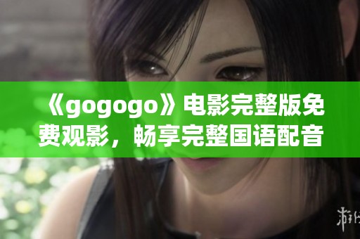 《gogogo》电影完整版免费观影，畅享完整国语配音体验！