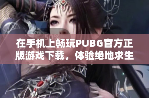 在手机上畅玩PUBG官方正版游戏下载，体验绝地求生的无限乐趣！