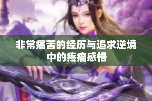 非常痛苦的经历与追求逆境中的疼痛感悟