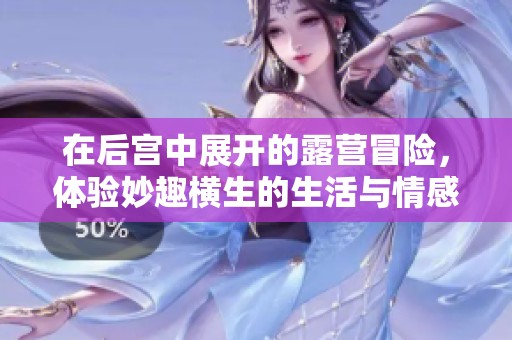 在后宫中展开的露营冒险，体验妙趣横生的生活与情感交织