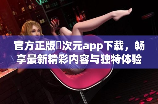 官方正版囧次元app下载，畅享最新精彩内容与独特体验