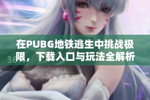 在PUBG地铁逃生中挑战极限，下载入口与玩法全解析！