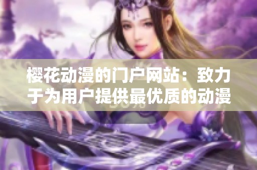 樱花动漫的门户网站：致力于为用户提供最优质的动漫资源与体验