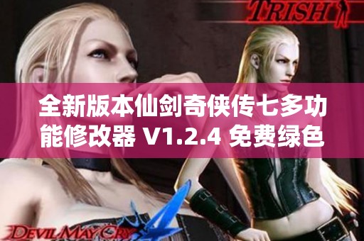 全新版本仙剑奇侠传七多功能修改器 V1.2.4 免费绿色安装包下载指南