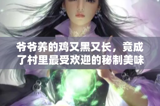 爷爷养的鸡又黑又长，竟成了村里最受欢迎的秘制美味