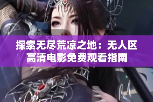 探索无尽荒凉之地：无人区高清电影免费观看指南