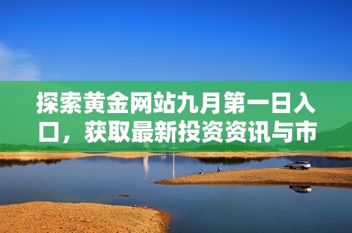 探索黄金网站九月第一日入口，获取最新投资资讯与市场动态