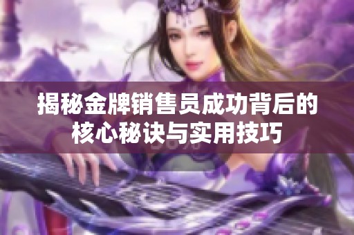 揭秘金牌销售员成功背后的核心秘诀与实用技巧