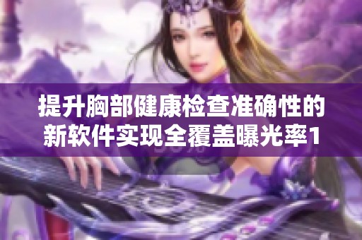 提升胸部健康检查准确性的新软件实现全覆盖曝光率100%