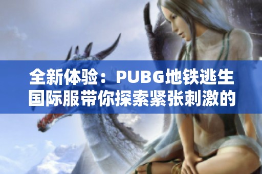 全新体验：PUBG地铁逃生国际服带你探索紧张刺激的生存对决