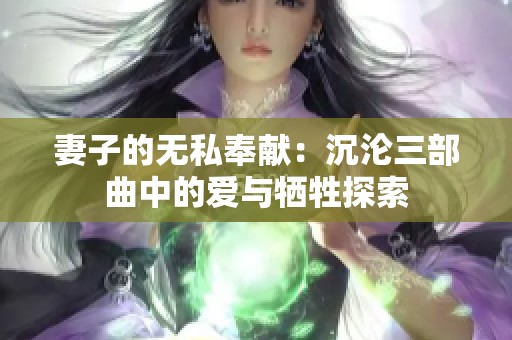 妻子的无私奉献：沉沦三部曲中的爱与牺牲探索