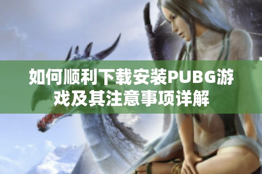 如何顺利下载安装PUBG游戏及其注意事项详解