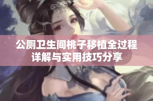 公厕卫生间桃子移植全过程详解与实用技巧分享