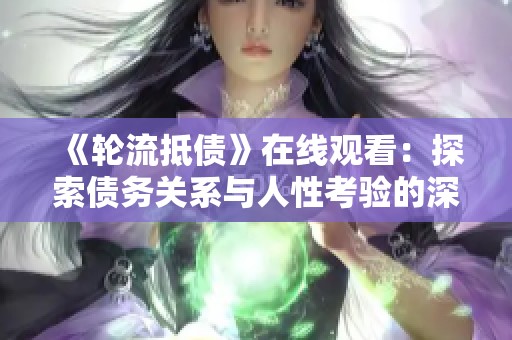 《轮流抵债》在线观看：探索债务关系与人性考验的深刻剧情故事