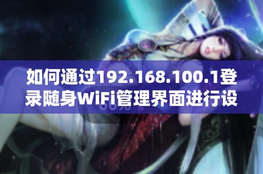 如何通过192.168.100.1登录随身WiFi管理界面进行设置和调试