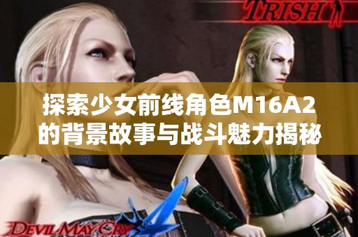 探索少女前线角色M16A2的背景故事与战斗魅力揭秘