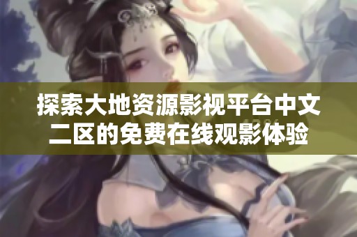 探索大地资源影视平台中文二区的免费在线观影体验
