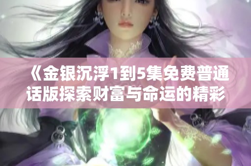《金银沉浮1到5集免费普通话版探索财富与命运的精彩旅程》