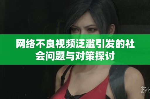 网络不良视频泛滥引发的社会问题与对策探讨