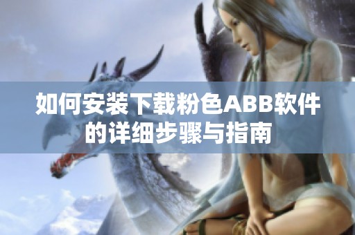 如何安装下载粉色ABB软件的详细步骤与指南
