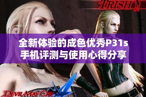 全新体验的成色优秀P31s手机评测与使用心得分享