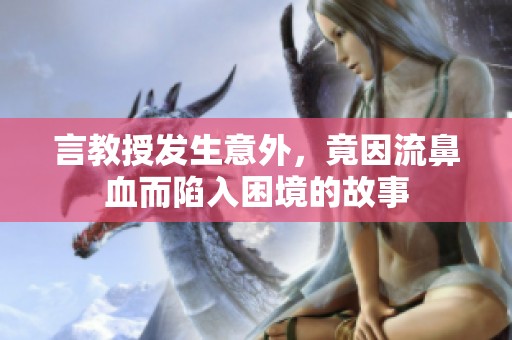 言教授发生意外，竟因流鼻血而陷入困境的故事