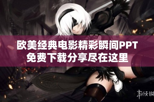 欧美经典电影精彩瞬间PPT免费下载分享尽在这里