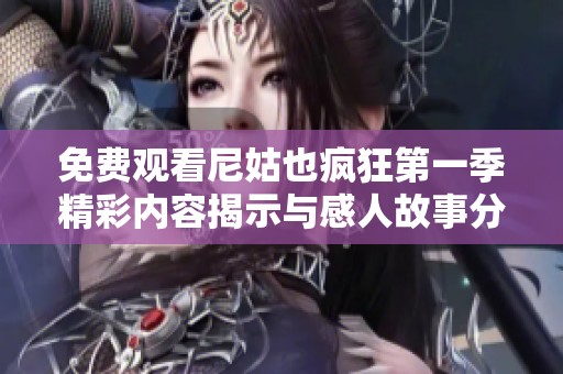 免费观看尼姑也疯狂第一季精彩内容揭示与感人故事分享