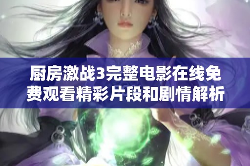 厨房激战3完整电影在线免费观看精彩片段和剧情解析