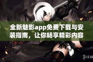 全新魅影app免费下载与安装指南，让你畅享精彩内容