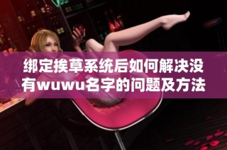 绑定挨草系统后如何解决没有wuwu名字的问题及方法解析