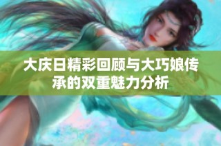 大庆日精彩回顾与大巧娘传承的双重魅力分析