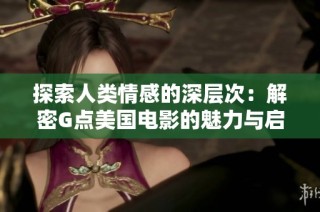 探索人类情感的深层次：解密G点美国电影的魅力与启示