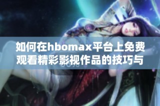 如何在hbomax平台上免费观看精彩影视作品的技巧与攻略