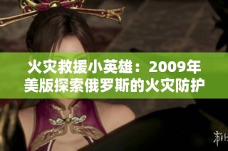 火灾救援小英雄：2009年美版探索俄罗斯的火灾防护学院