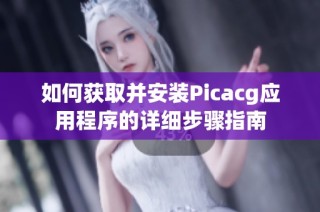 如何获取并安装Picacg应用程序的详细步骤指南