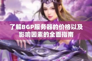 了解BGP服务器的价格以及影响因素的全面指南