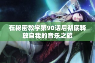 在秘密教学第90话后彻底释放自我的音乐之旅