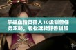 掌握血精灵猎人10级驯兽任务攻略，轻松玩转野兽驯服技巧