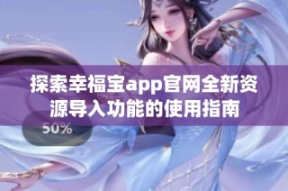 探索幸福宝app官网全新资源导入功能的使用指南