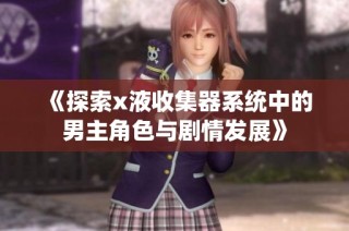 《探索x液收集器系统中的男主角色与剧情发展》
