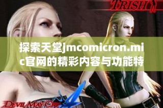 探索天堂jmcomicron.mic官网的精彩内容与功能特点