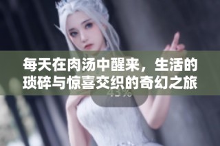每天在肉汤中醒来，生活的琐碎与惊喜交织的奇幻之旅